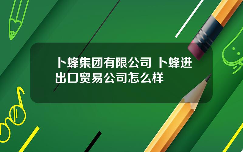 卜蜂集团有限公司 卜蜂进出口贸易公司怎么样